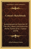 Cotton's Sketchbook: Autobiographical Sketches Of The Life, Labors, And Extensive Home Travels Of A. J. Cotton 1104047128 Book Cover