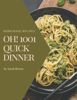 Oh! 1001 Homemade Quick Dinner Recipes: Everything You Need in One Homemade Quick Dinner Cookbook! B08L4BPCHQ Book Cover