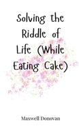 Solving the Riddle of Life (While Eating Cake) 1805661655 Book Cover