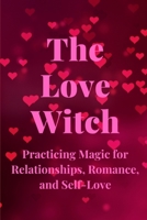 The Love Witch: Practicing Magic for Relationships, Romance, and Self-Love B0C919635T Book Cover