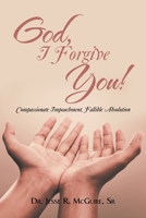 God, I Forgive You!: Compassionate Impeachment, Fallible Absolution 1665551313 Book Cover