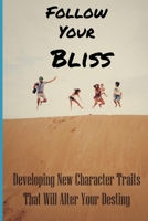 Follow Your Bliss: Developing New Character Traits That Will Alter Your Destiny: Live Happily Book B08ZW6KPMN Book Cover