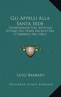 Gli Appelli Alla Santa Sede: Dissertazione Sull' Articolo Settimo Del Primo Decreto Del 17 Febbraio 1861 (1861) 1161187103 Book Cover