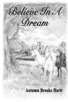 Believe In A Dream: Overcoming Adversity To Make Childhood Dreams Come True 1466410574 Book Cover