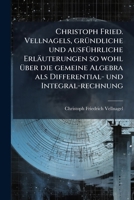 Christoph Fried. Vellnagels, gründliche und ausführliche Erläuterungen so wohl über die gemeine Algebra als Differential- und Integral-rechnung 124749845X Book Cover