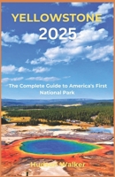 YELLOWSTONE 2025: The Complete Guide to America's First National Park B0F1C7Z84W Book Cover
