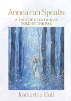 Annea'rah Speaks: A Tale of Creation as Told by the Fae B0DYG4HHGW Book Cover