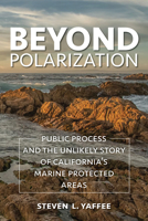 Beyond Polarization: Public Process and the Unlikely Story of California's Marine Protected Areas 1642830828 Book Cover