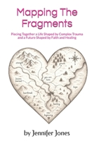 Mapping The Fragments: Piecing Together a Life Shaped by Complex Trauma and a Future Shaped by Faith and Healing B0H7Z1718W Book Cover