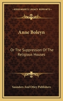 Anne Boleyn: Or the Suppression of the Religious Houses 1163695653 Book Cover
