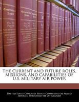 The Current And Future Roles, Missions, And Capabilities Of U.S. Military Air Power 124056418X Book Cover