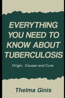 Everything You Need to Know About Tuberculosis: Origin, Causes and Cure B0F3TLNS6C Book Cover