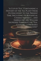 "A cup of tea", Containing a History of the tea Plant From its Discovery to the Present Time, Including its Botanical Characteristics ... and ... "Tea-culture - a Probable American Industry" 102194436X Book Cover