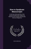 How To Syndicate Manuscripts: In The Day's Work And Play Of The Women And Men Who Prepare The Material For The Sunday And Saturday Afternoon Magazines 143707409X Book Cover
