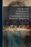 The Better Convenant Practically Considered From Hebrews Viii.6,10-12 1179049969 Book Cover