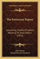 The Fortescue Papers; Consisting Chiefly of Letters Relating to State Affairs 0548742324 Book Cover