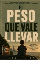 El Peso Que Vale Llevar: Una memoria sobre resiliencia, fe y la reconstrucción de una vida que vale la pena vivir (Spanish Edition) B0HJ38HDYX Book Cover