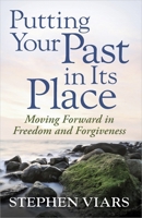 Putting Your Past in Its Place: Moving Forward in Freedom and Forgiveness 0736927395 Book Cover