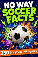 No Way Soccer Facts: 250 Crazy, Weird & Amazing Facts with Trivia Challenges for Kids Ages 8–12 B0H6FZ2VK1 Book Cover