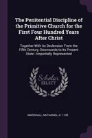 The Penitential Discipline of the Primitive Church for the First Four Hundred Years After Christ: Together with Its Declension from the Fifth Century, Downwards to Its Present State; Impartially Repre 1377923495 Book Cover