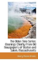 The Olden Time Series: Gleanings Chiefly From old Newspapers of Boston and Salem, Massachusetts, Se 1341045889 Book Cover
