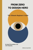 From Zero to Design Hero: The Ultimate Beginner’s Guide B0DS974ZF4 Book Cover