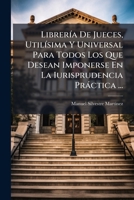 Libreria de Jueces, Utilisima y Universal Para Todos Los Que Desean Imponerse En La Iurisprudencia Practica ...: Tomo VIII, En Que Se Resumen, y Expon 1273631722 Book Cover