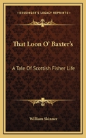 That Loon O Baxter's: A Tale of Scottish Fisher Life (Classic Reprint) 0548324042 Book Cover