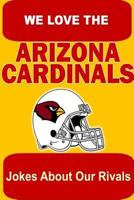 We Love the Arizona Cardinals - Jokes about Our Rivals 1304645037 Book Cover