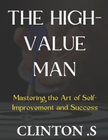 The High-Value Man: Mastering the Art of Self-Improvement and Success B0BW23B28D Book Cover
