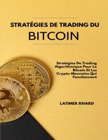Stratégies De Trading Du Bitcoin: Stratégies De Trading Algorithmique Pour Le Bitcoin Et Les Crypto-Monnaies Qui Fonctionnent B096HXNYYX Book Cover