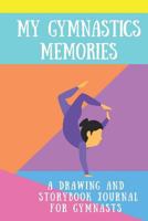 My Gymnastics Memories: A Drawing and Storybook Journal for Gymnasts: Drawing and Storytelling Gymnastics Journal for Girls 1790550297 Book Cover