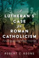 A Lutheran's Case for Roman Catholicism 1725257491 Book Cover