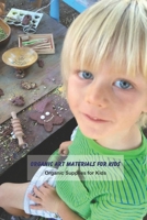 Organic Art Materials for Kids: Organic Supplies for Kids: Crafts for Kids B094CT7HWV Book Cover