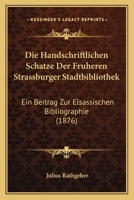 Die Handschriftlichen Schatze Der Fruheren Strassburger Stadtbibliothek: Ein Beitrag Zur Elsassischen Bibliographie (1876) 1278942807 Book Cover