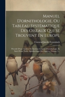 Manuel D'ornithologie, Ou Tableau Systématique Des Oiseaux Qui Se Trouvent En Europe: Précédé D'une Analyse Du Système Général D'ornithologie, Et Suiv 1022274406 Book Cover