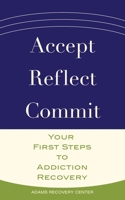 Accept, Reflect, Commit: Your First Steps to Addiction Recovery 0997722290 Book Cover