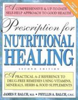 Prescription for Nutritional Healing: A Practical A-to-Z Reference to Drug-Free Remedies Using Vitamins, Minerals, Herbs & Food Supplements