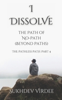 I Dissolve: The Path of No-Path (Beyond Paths): The Pathless Path: Part 4 (The Pathless Path: A Sacred Journey Through Love, Wisdom, and Service... into the Unknown) B0F6N2JW79 Book Cover