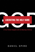 Liberating the Holy Name: A Free-Thinker Grapples with the Meaning of Divinity 1625646305 Book Cover