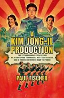 A Kim Jong-Il Production: The Extraordinary True Story of a Kidnapped Filmmaker, His Star Actress, and a Young Dictator's Rise to Power 1250054273 Book Cover