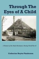 Through The Eyes of a Child: A Memoir of the Dutch Resistance During World War II 1470181606 Book Cover