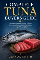 COMPLETE TUNA BUYERS GUIDE: The Essential Guide to Tuna Varieties, Freshness, Sustainability, Nutrition, and Expert Buying Tips B0H6SZ45VR Book Cover