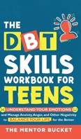 The DBT Skills Workbook For Teens - Understand Your Emotions and Manage Anxiety, Anger, and Other Negativity To Balance Your Life For The Better 1955906025 Book Cover