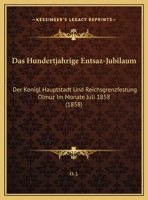 Das Hundertjahrige Entsaz-Jubilaum: Der Konigl Hauptstadt Und Reichsgrenzfestung Olmuz Im Monate Juli 1858 (1858) 1169630243 Book Cover