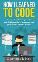 How I Learned to Code: Lessons From Teaching Myself Web Development and Becoming a Paid Programmer in Only 3 Months 1539133680 Book Cover