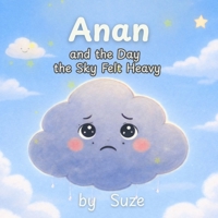 Anan and the Day the Sky Felt Heavy: A Calming Children's Story About Big Feelings, Anxiety, and Emotional Resilience (Ciela and Friends) B0GH6X2WPB Book Cover
