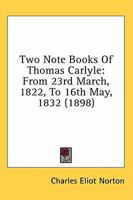 Two note books of Thomas Carlyle, from 23d March 1822 to 16th May 1832 1371445931 Book Cover