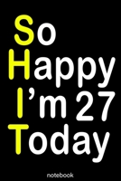 so happy i'm 27 today (shit): Lined Notebook / Journal Gift, 100 Pages, 6x9, Soft Cover, Matte Finish 1653219947 Book Cover