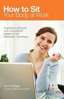 How to Sit Your Body at Work: A Guide to Sitting at Your Workstation Based on the Alexander Technique 160844788X Book Cover